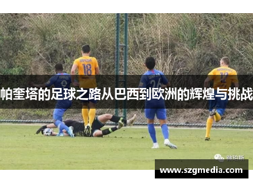 帕奎塔的足球之路从巴西到欧洲的辉煌与挑战
