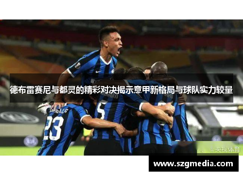 德布雷赛尼与都灵的精彩对决揭示意甲新格局与球队实力较量