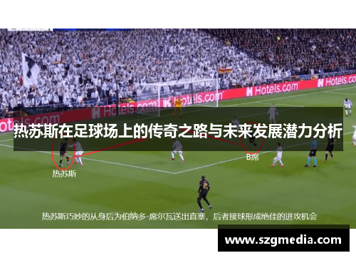 热苏斯在足球场上的传奇之路与未来发展潜力分析