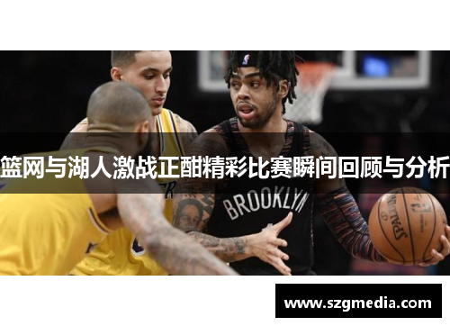 篮网与湖人激战正酣精彩比赛瞬间回顾与分析